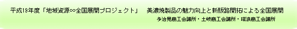 平成19年度「地域資源∞全国展開プロジェクト」美濃焼製品の魅力向上と新販路開拓による全国展開　多治見商工会議所・土岐商工会議所・瑞浪商工会議所